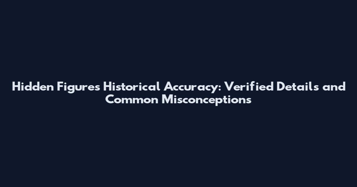 Hidden Figures Historical Accuracy: Verified Details and Common Misconceptions