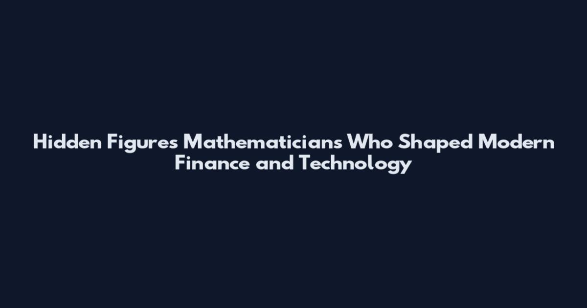 Hidden Figures Mathematicians Who Shaped Modern Finance and Technology