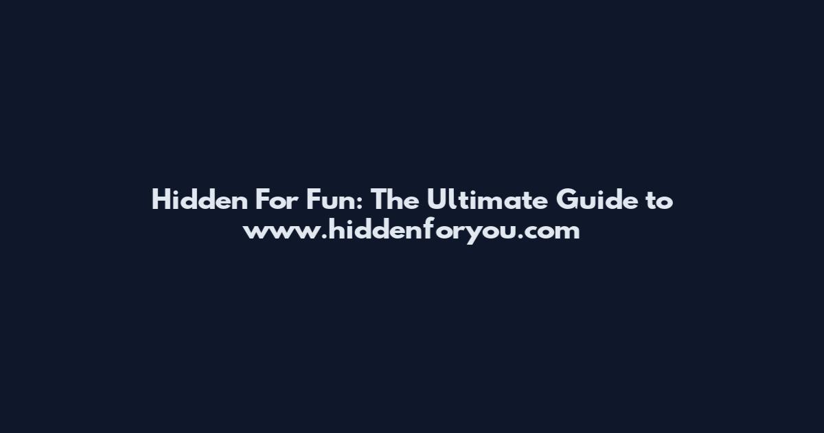 Hidden For Fun: The Ultimate Guide to www.hiddenforyou.com