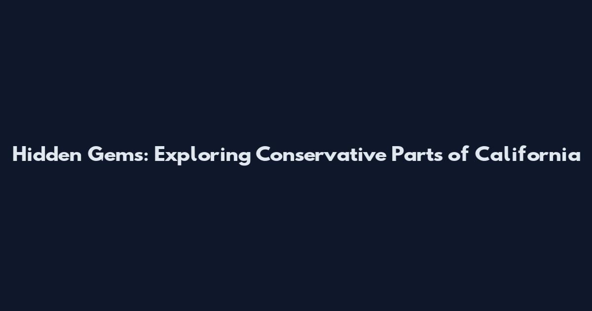Hidden Gems: Exploring Conservative Parts of California