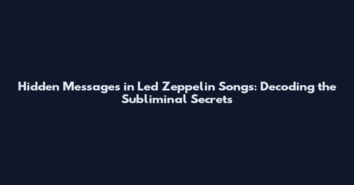 Hidden Messages in Led Zeppelin Songs: Decoding the Subliminal Secrets