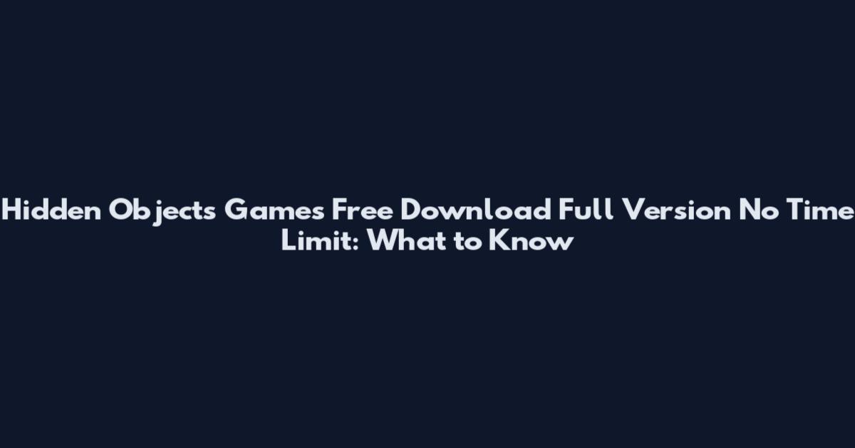 Hidden Objects Games Free Download Full Version No Time Limit: What to Know
