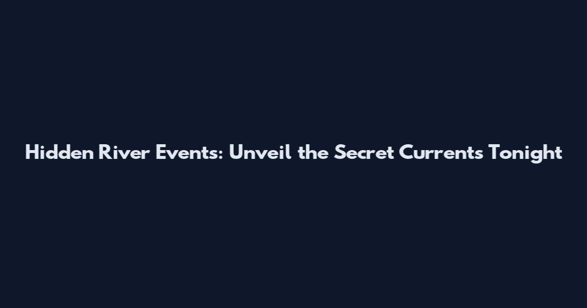 Hidden River Events: Unveil the Secret Currents Tonight