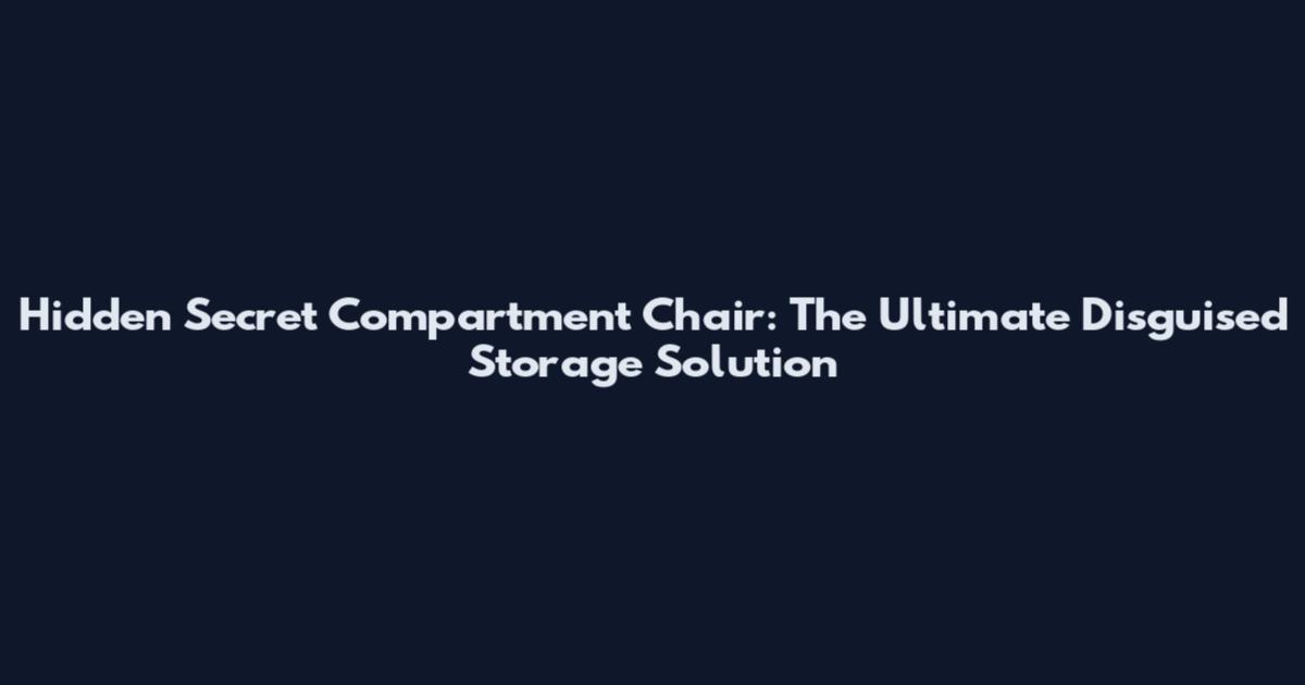 Hidden Secret Compartment Chair: The Ultimate Disguised Storage Solution