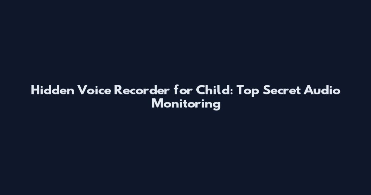 Hidden Voice Recorder for Child: Top Secret Audio Monitoring