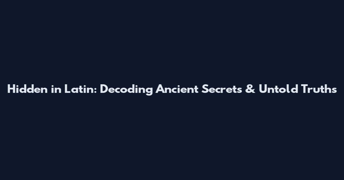 Hidden in Latin: Decoding Ancient Secrets & Untold Truths