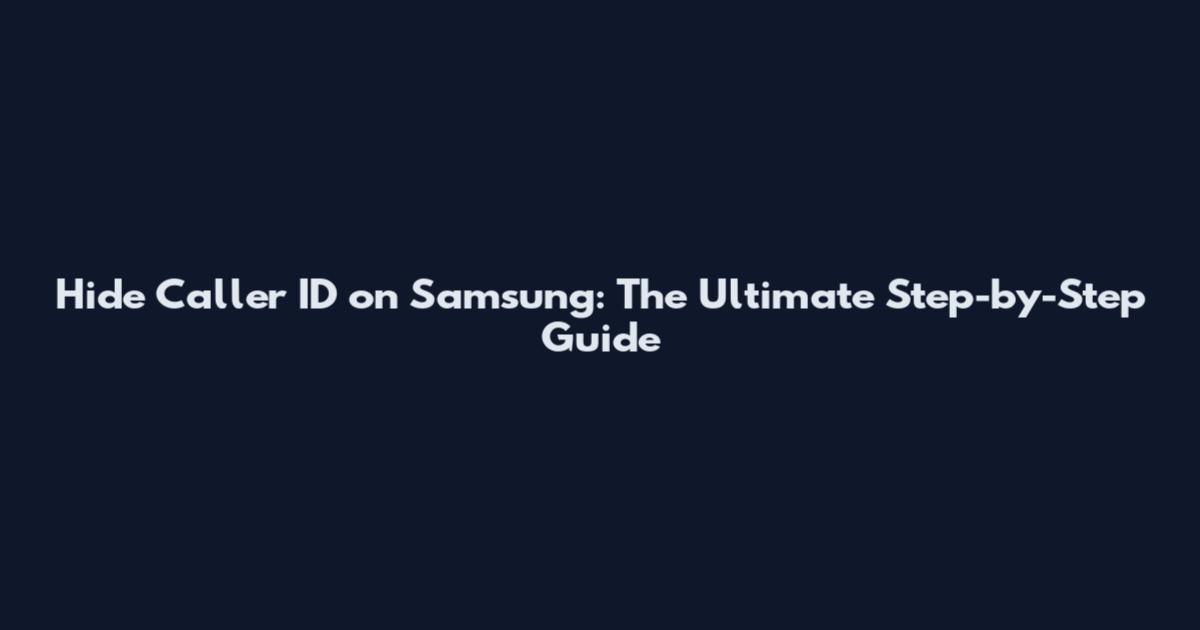 Hide Caller ID on Samsung: The Ultimate Step-by-Step Guide