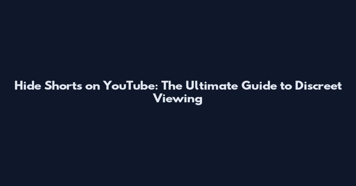 Hide Shorts on YouTube: The Ultimate Guide to Discreet Viewing
