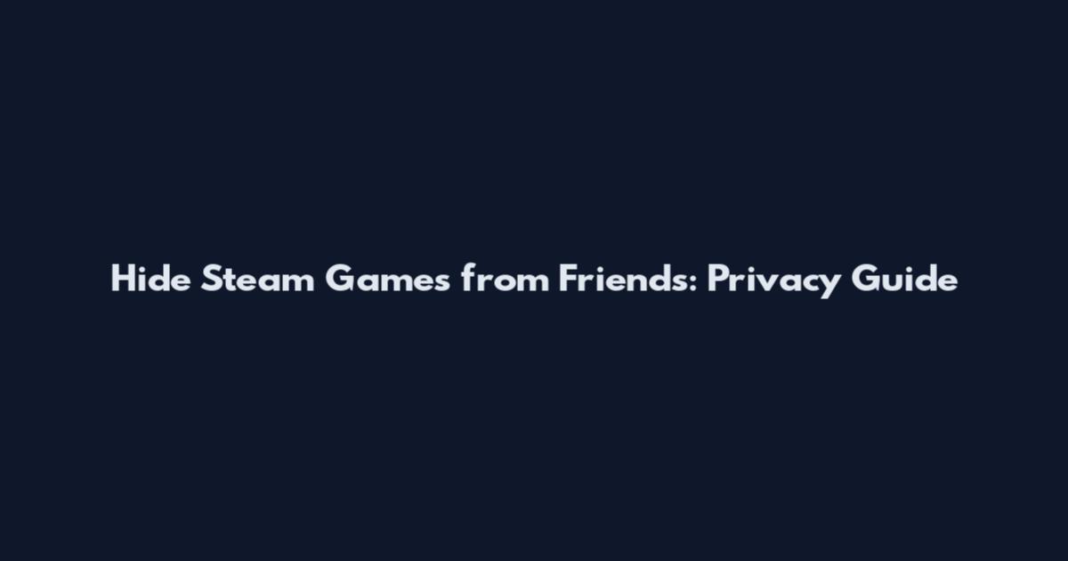 Hide Steam Games from Friends: Privacy Guide