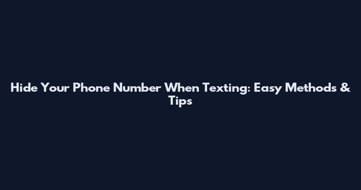 Hide Your Phone Number When Texting: Easy Methods & Tips