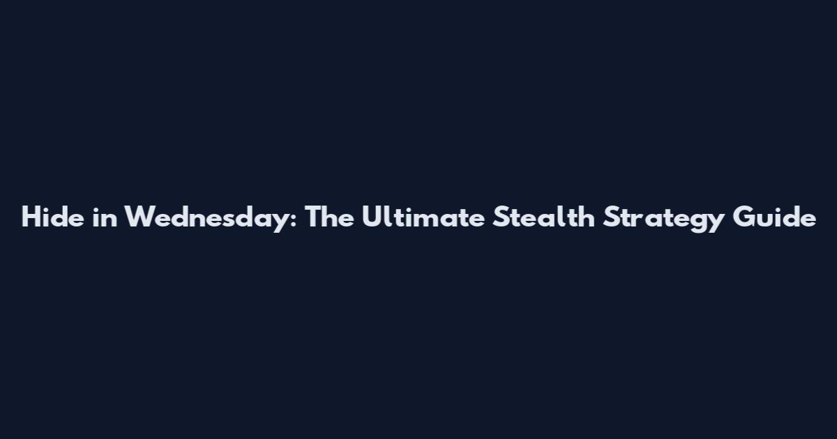 Hide in Wednesday: The Ultimate Stealth Strategy Guide