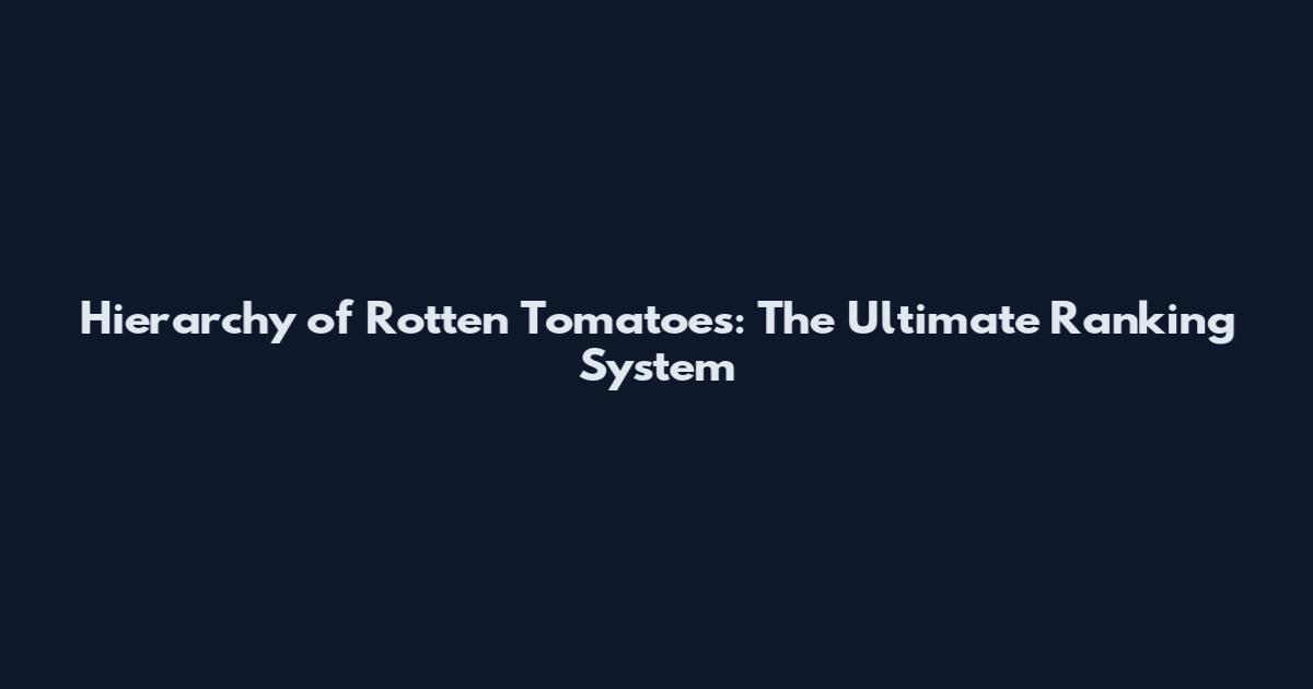 Hierarchy of Rotten Tomatoes: The Ultimate Ranking System
