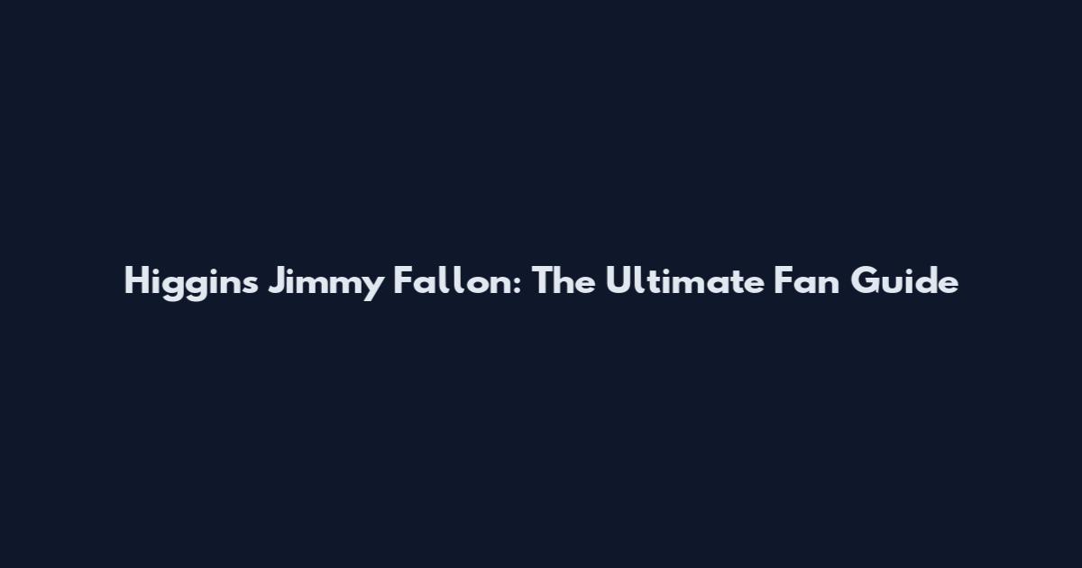 Higgins Jimmy Fallon: The Ultimate Fan Guide