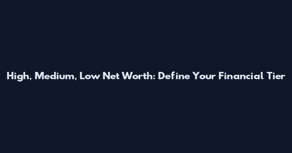 High, Medium, Low Net Worth: Define Your Financial Tier