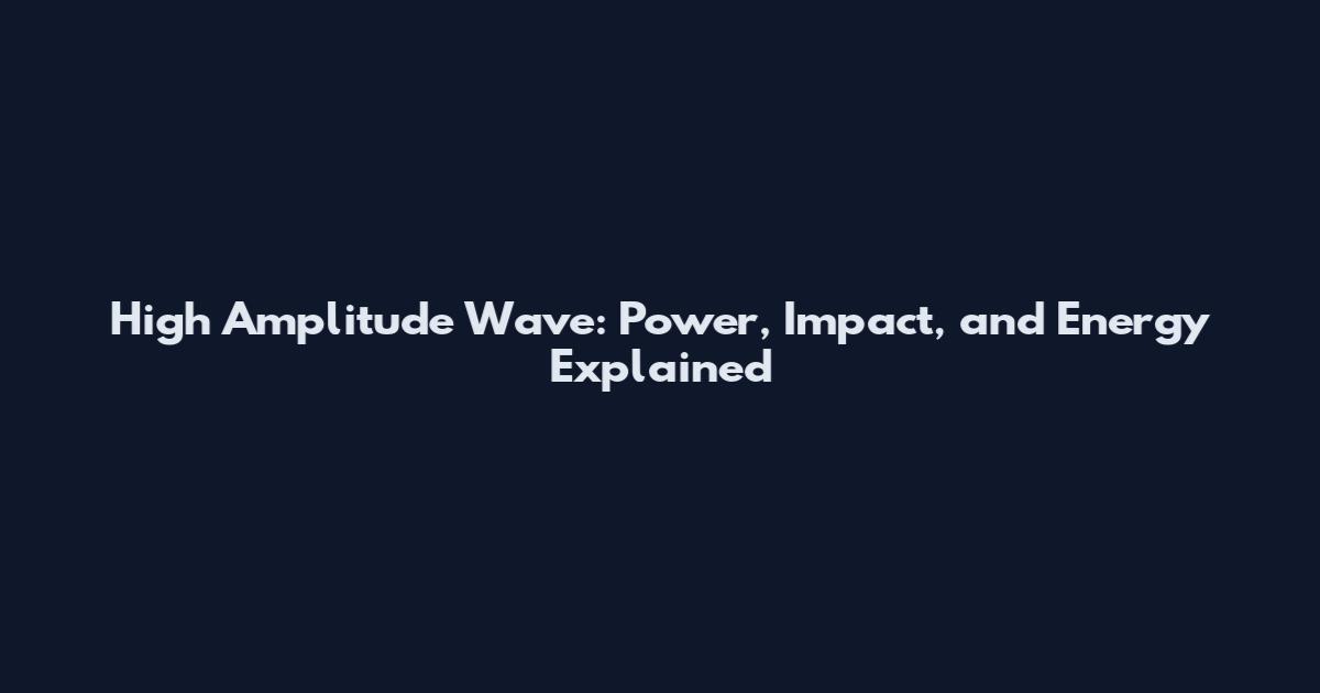 High Amplitude Wave: Power, Impact, and Energy Explained