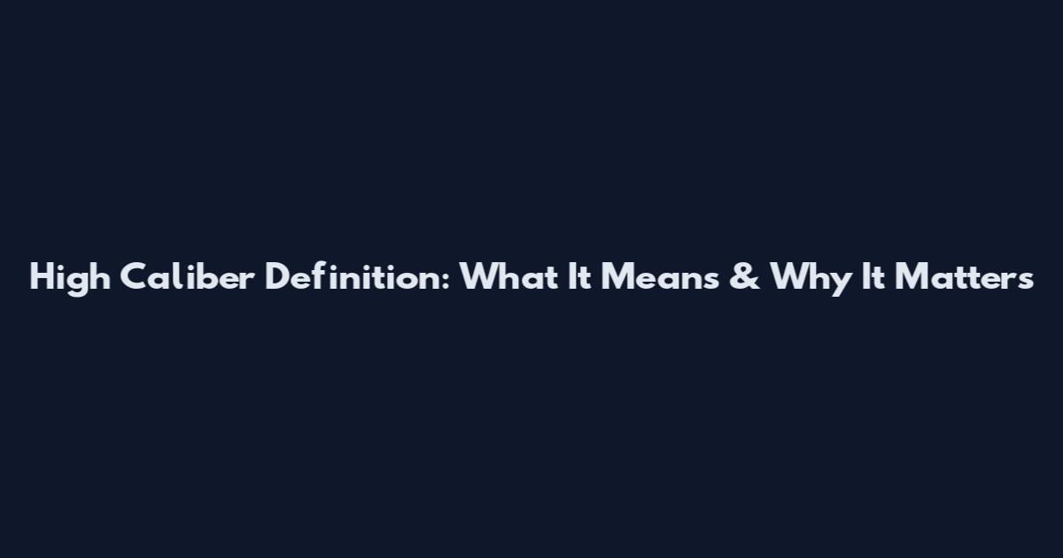 High Caliber Definition: What It Means & Why It Matters