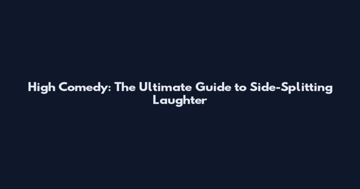 High Comedy: The Ultimate Guide to Side-Splitting Laughter