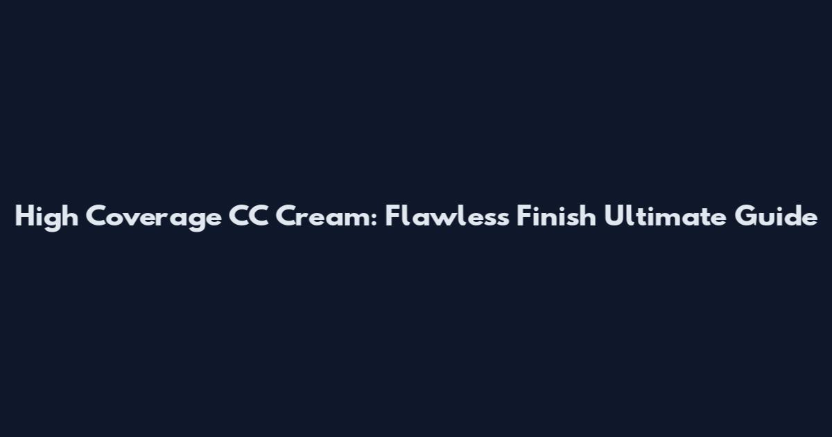 High Coverage CC Cream: Flawless Finish Ultimate Guide