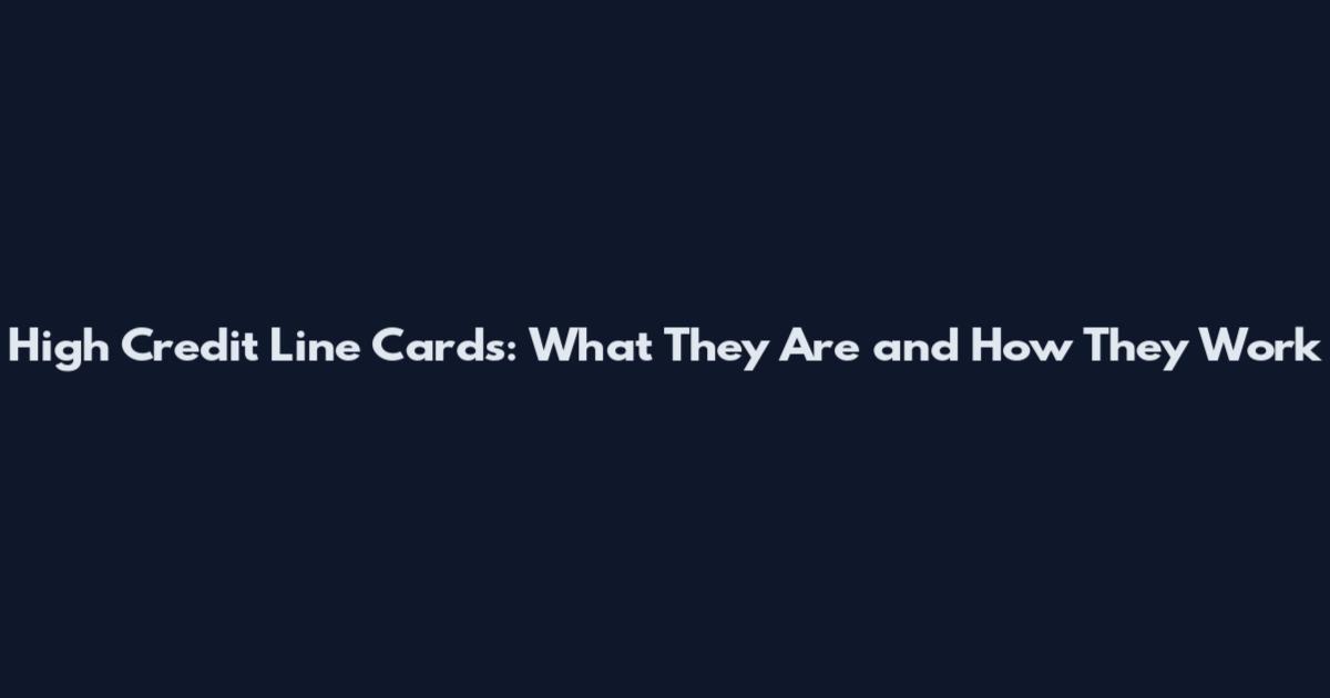 High Credit Line Cards: What They Are and How They Work