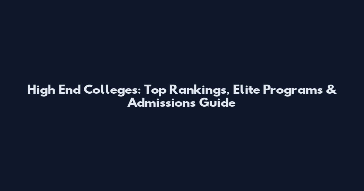 High End Colleges: Top Rankings, Elite Programs & Admissions Guide