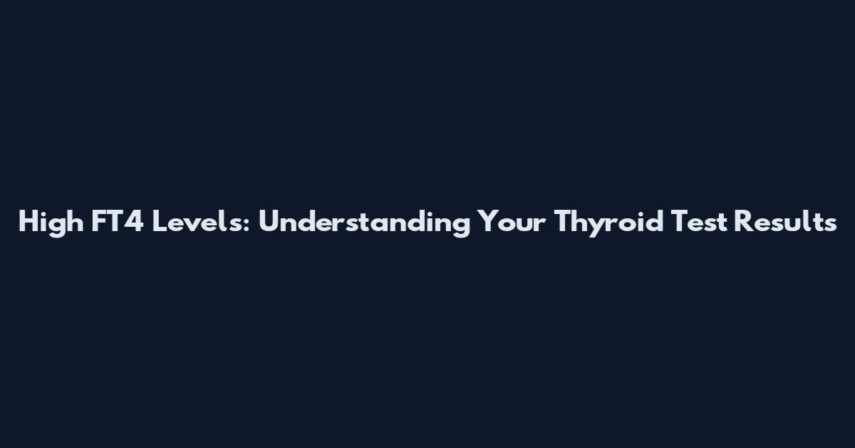 High FT4 Levels: Understanding Your Thyroid Test Results