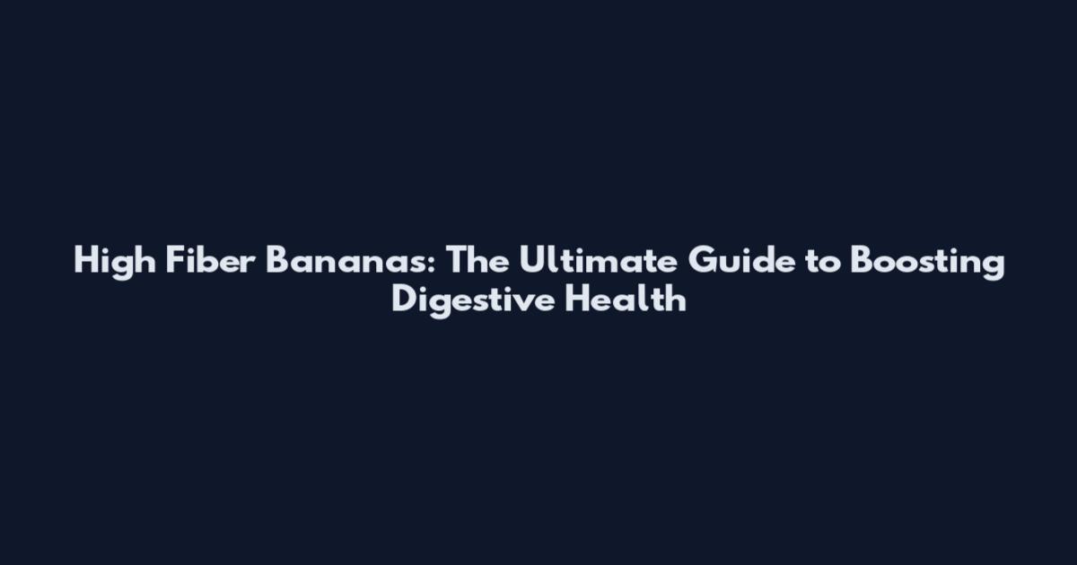 High Fiber Bananas: The Ultimate Guide to Boosting Digestive Health