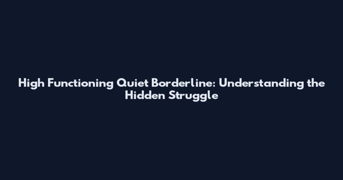 High Functioning Quiet Borderline: Understanding the Hidden Struggle