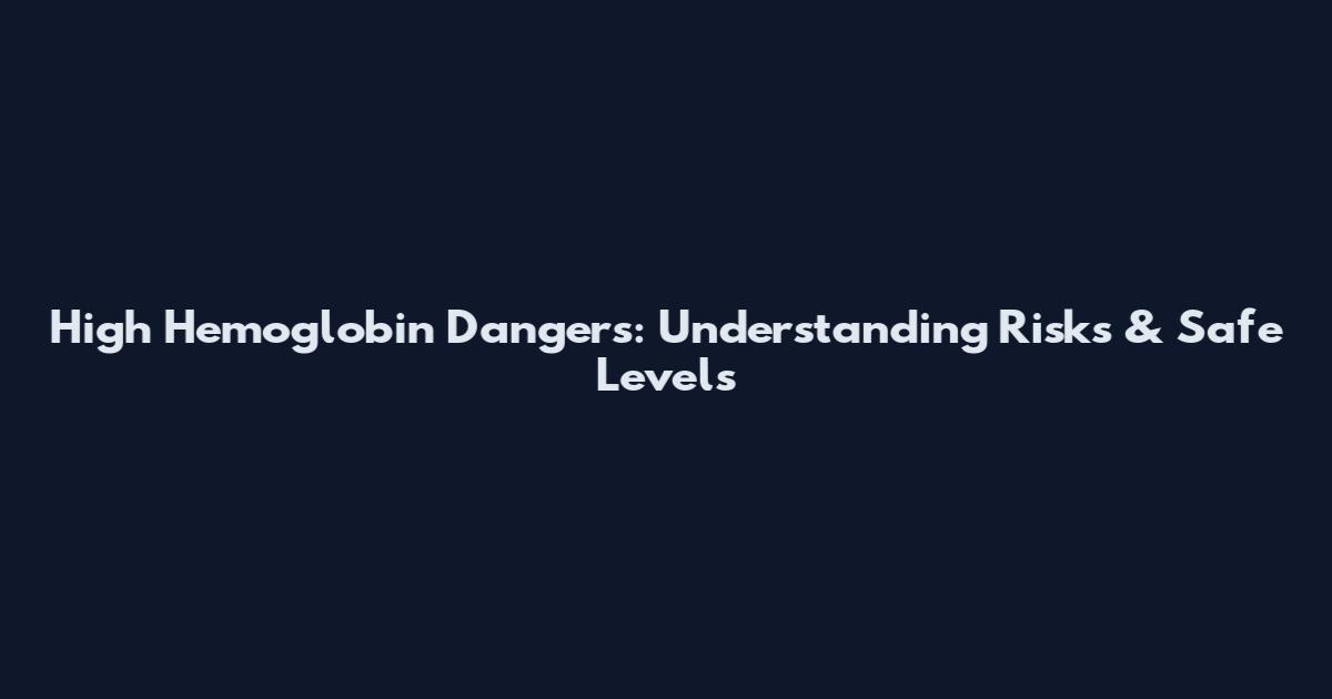 High Hemoglobin Dangers: Understanding Risks & Safe Levels