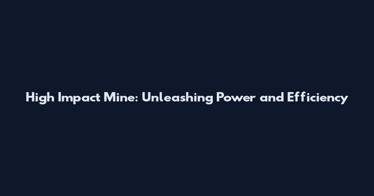 High Impact Mine: Unleashing Power and Efficiency