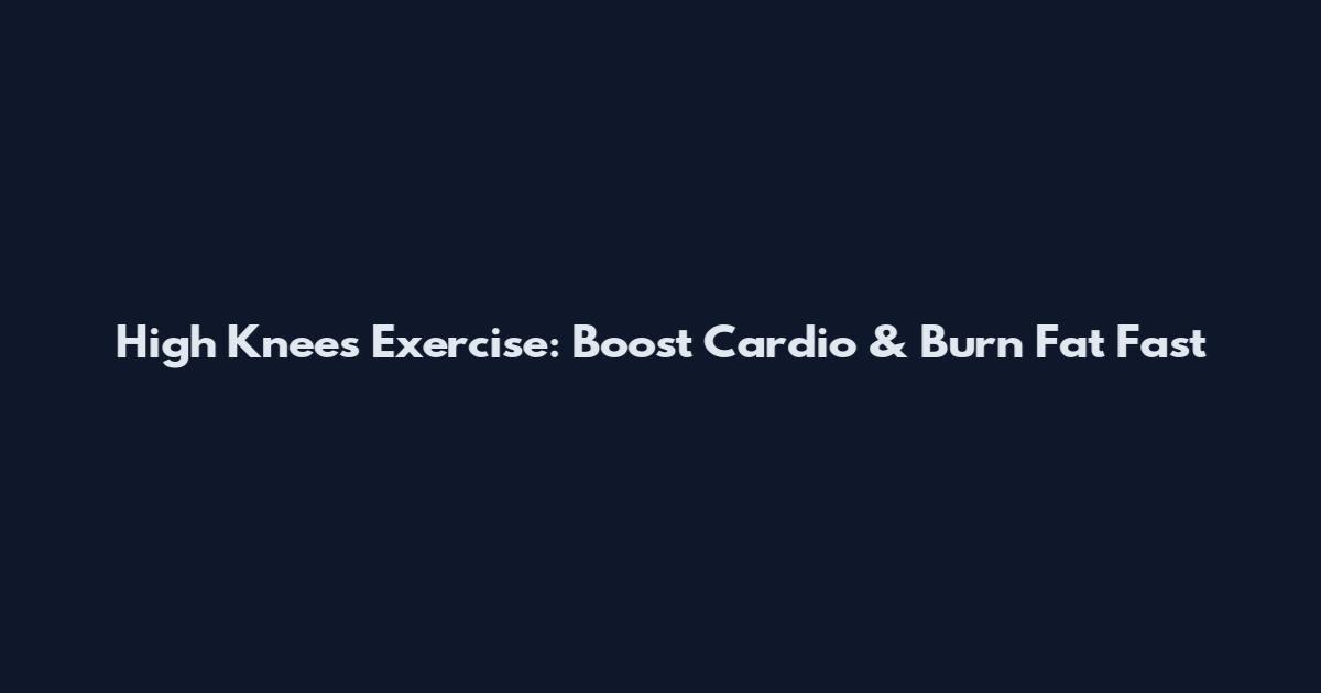 High Knees Exercise: Boost Cardio & Burn Fat Fast