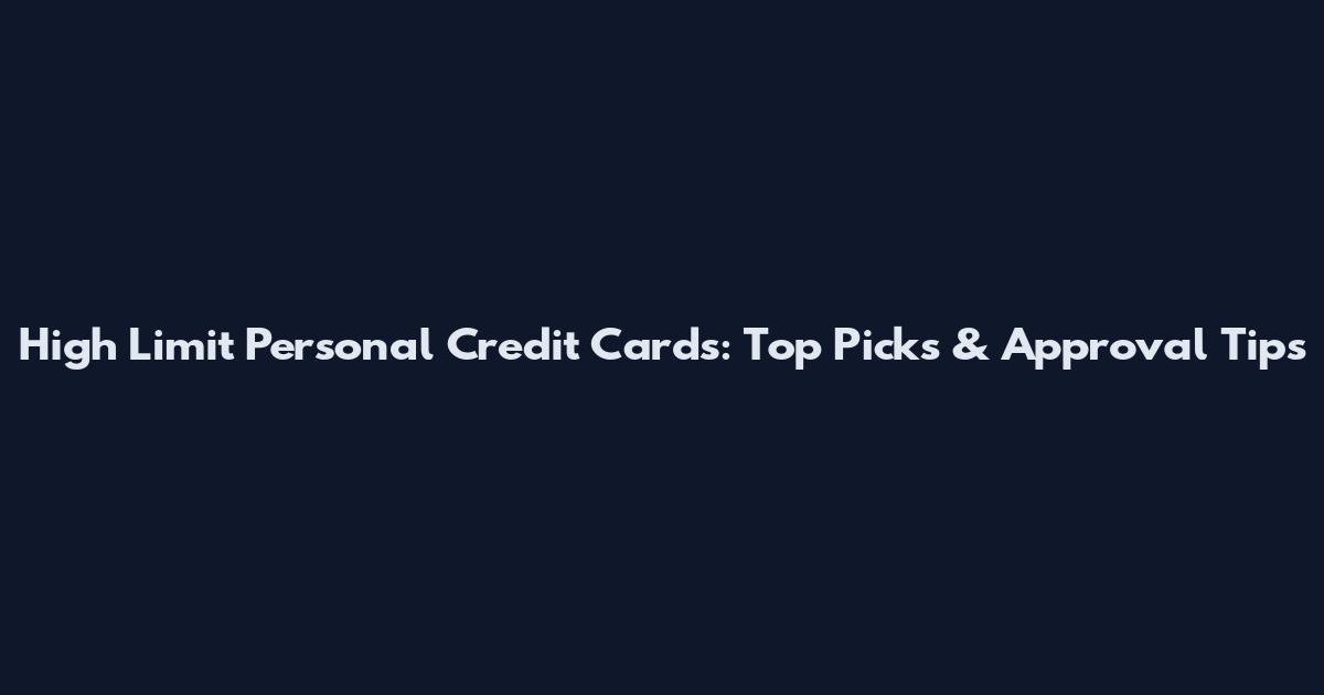High Limit Personal Credit Cards: Top Picks & Approval Tips