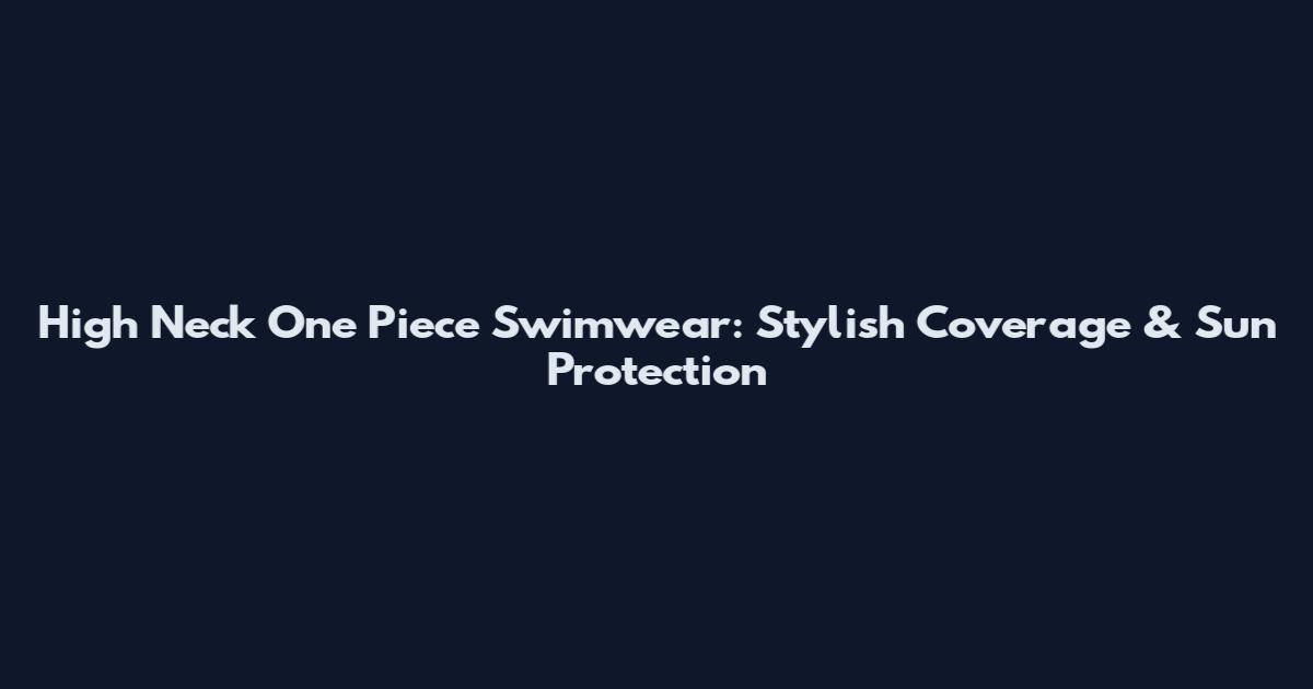 High Neck One Piece Swimwear: Stylish Coverage & Sun Protection