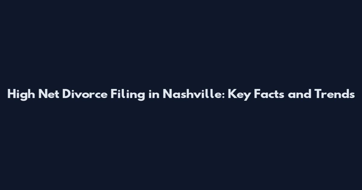 High Net Divorce Filing in Nashville: Key Facts and Trends