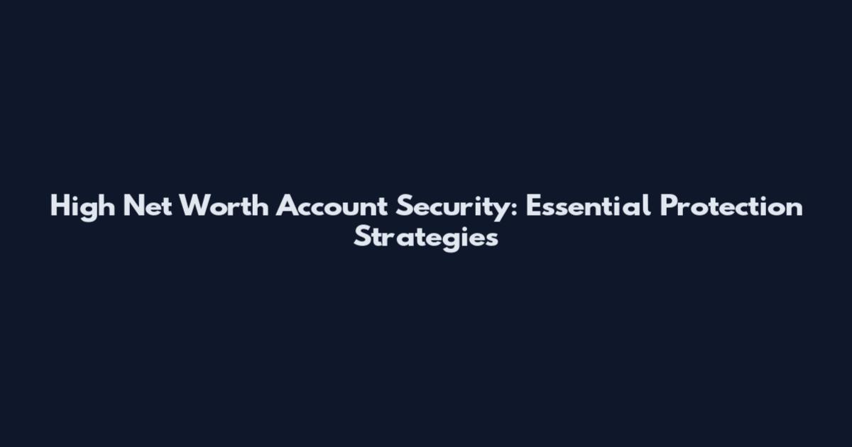High Net Worth Account Security: Essential Protection Strategies