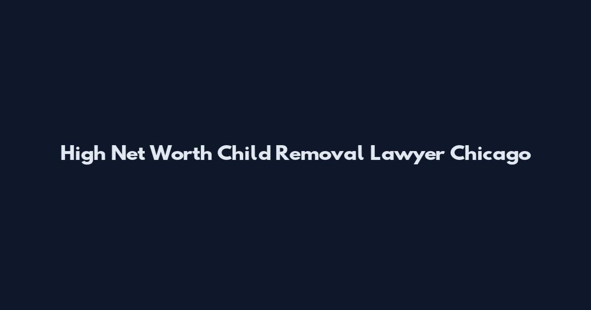 High Net Worth Child Removal Lawyer Chicago