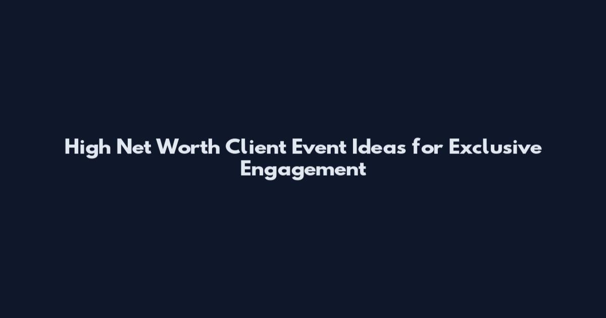 High Net Worth Client Event Ideas for Exclusive Engagement