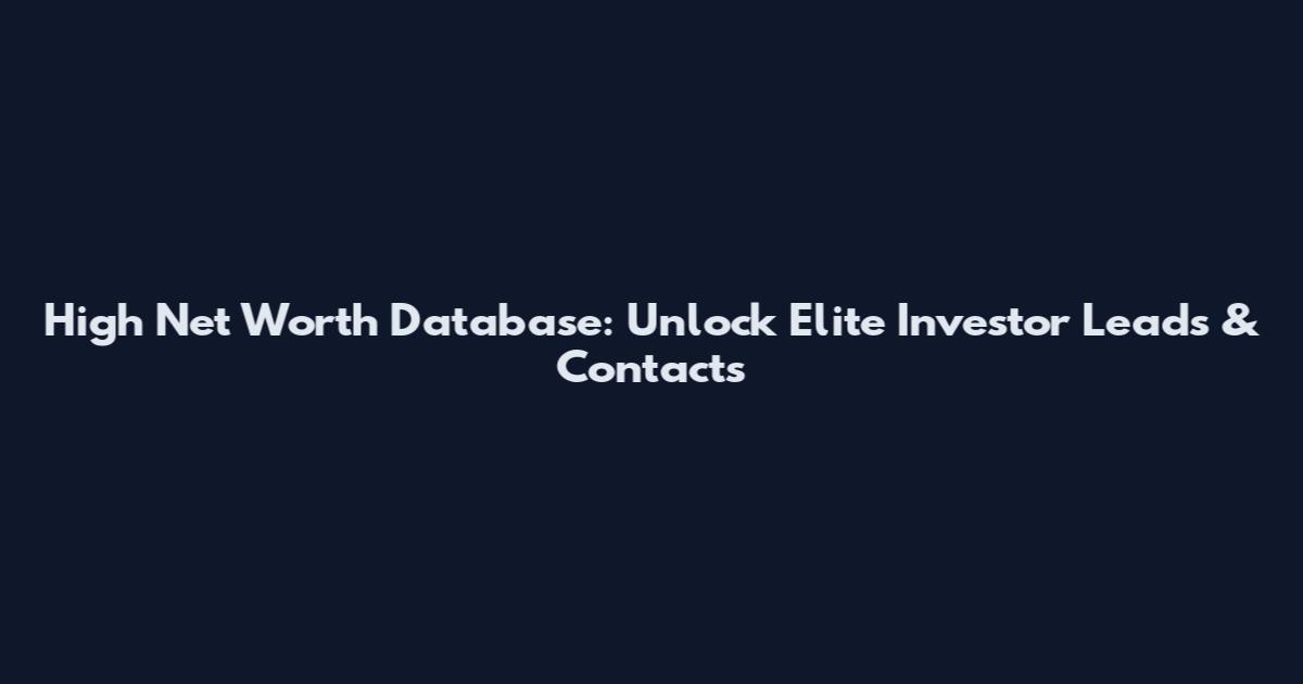 High Net Worth Database: Unlock Elite Investor Leads & Contacts