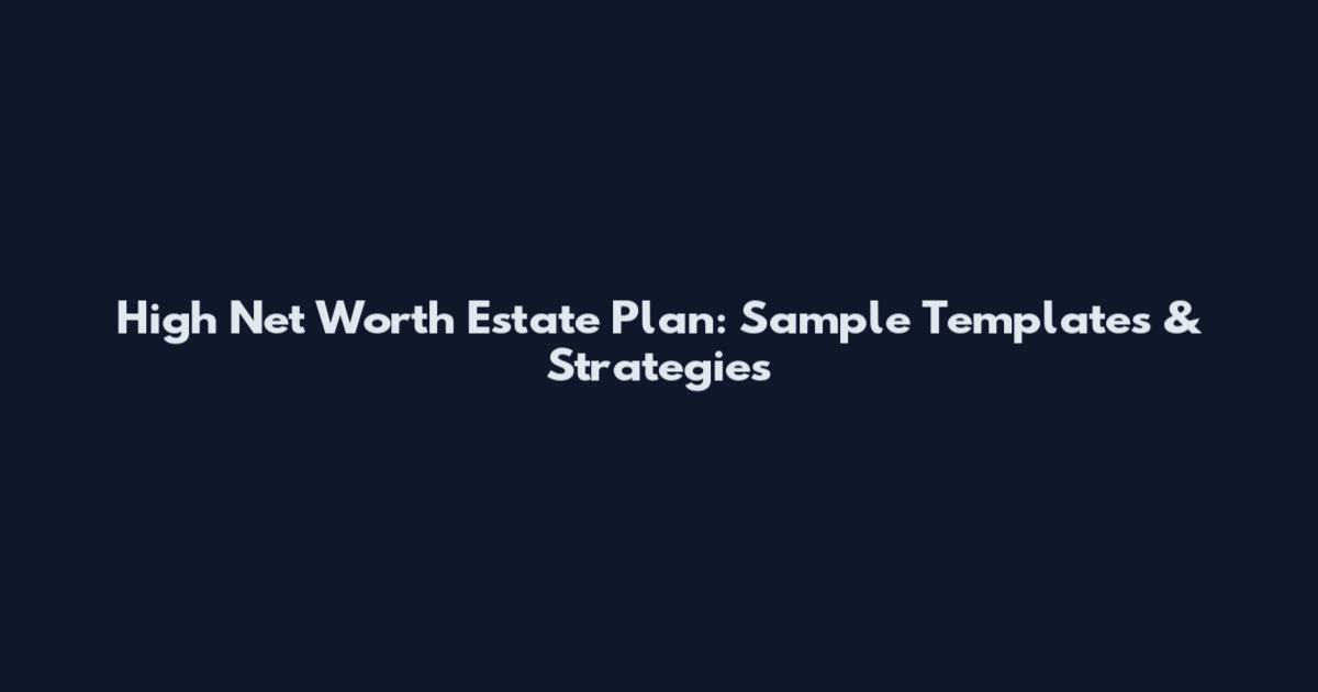 High Net Worth Estate Plan: Sample Templates & Strategies