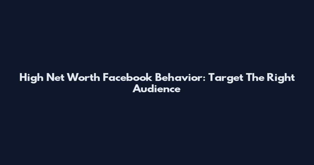 High Net Worth Facebook Behavior: Target The Right Audience