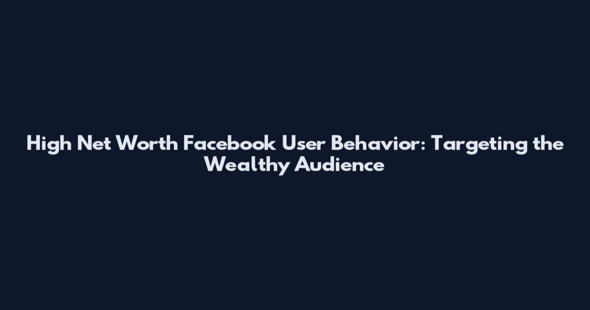 High Net Worth Facebook User Behavior: Targeting the Wealthy Audience