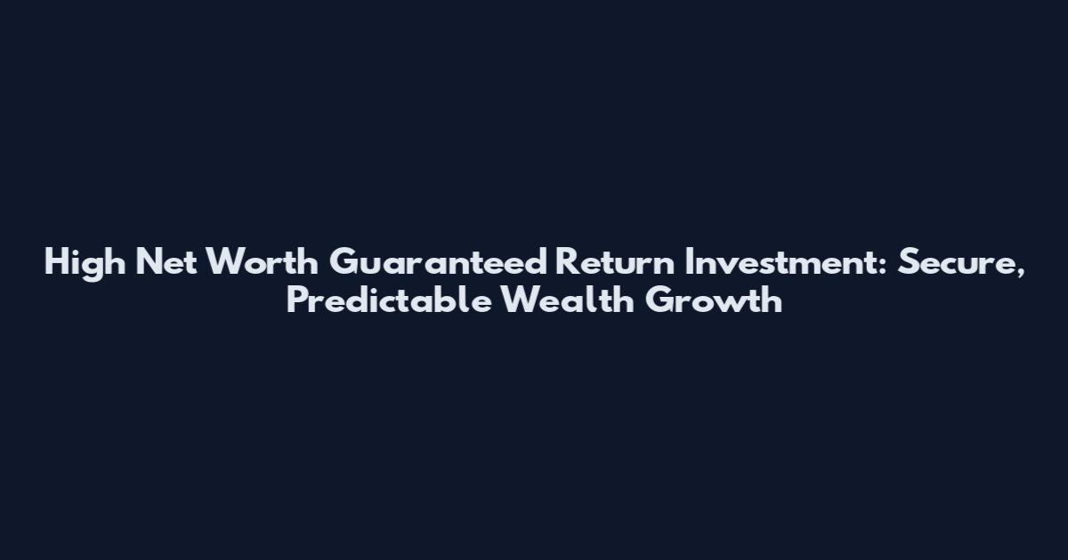 High Net Worth Guaranteed Return Investment: Secure, Predictable Wealth Growth