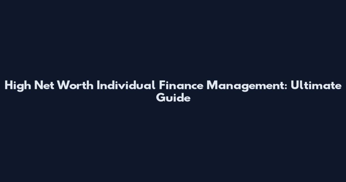 High Net Worth Individual Finance Management: Ultimate Guide