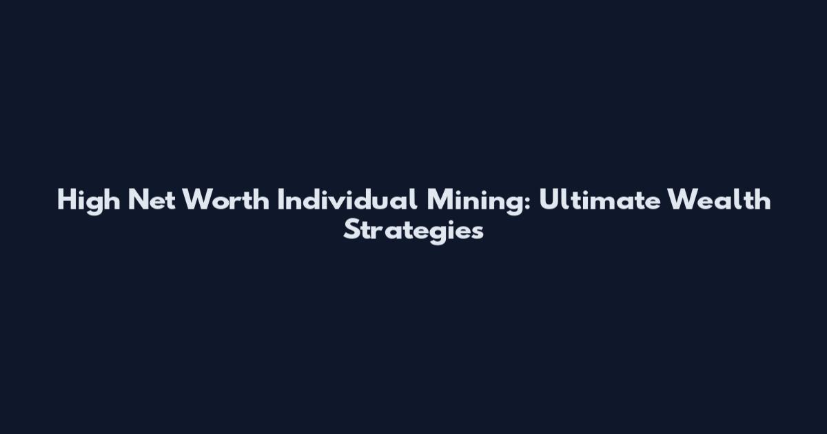 High Net Worth Individual Mining: Ultimate Wealth Strategies