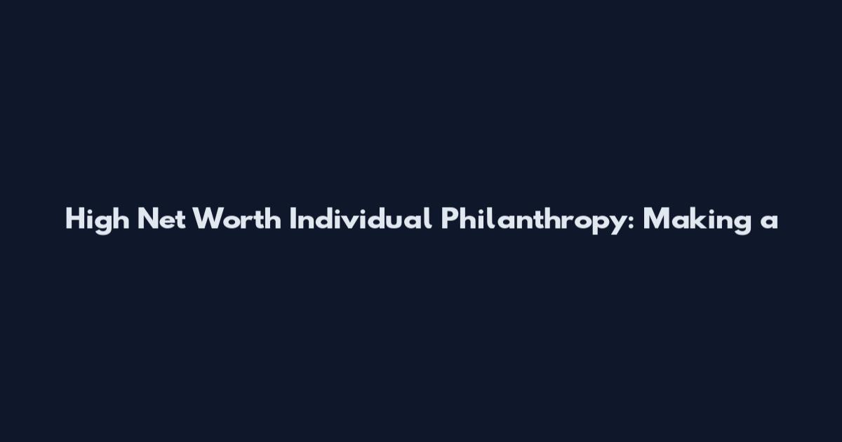 High Net Worth Individual Philanthropy: Making a