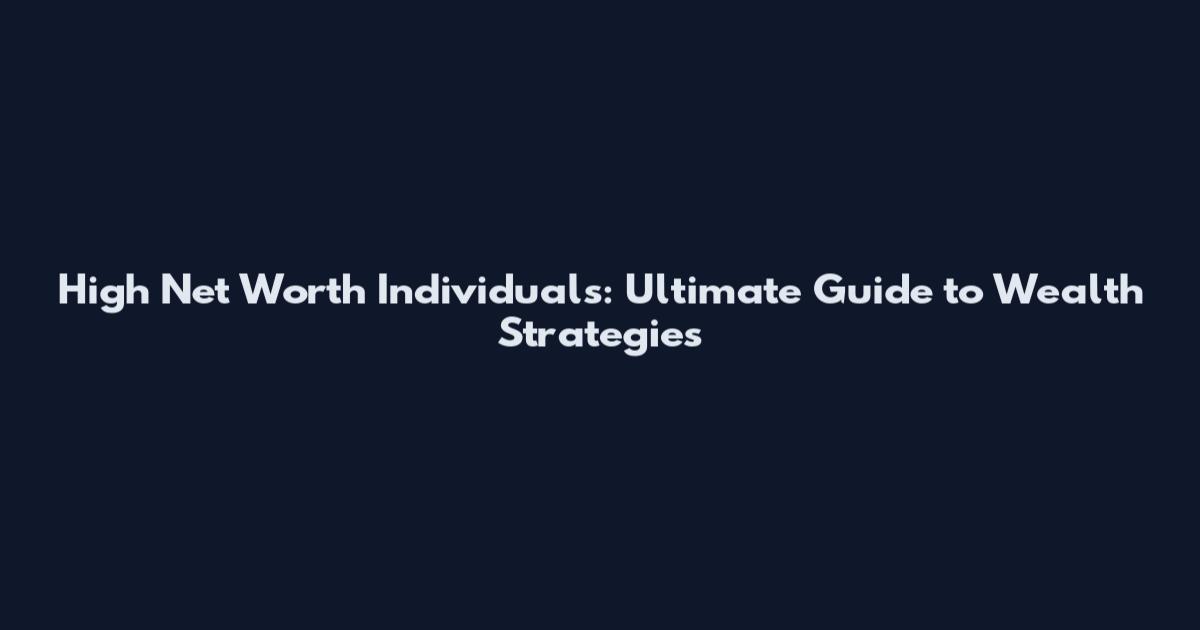 High Net Worth Individuals: Ultimate Guide to Wealth Strategies