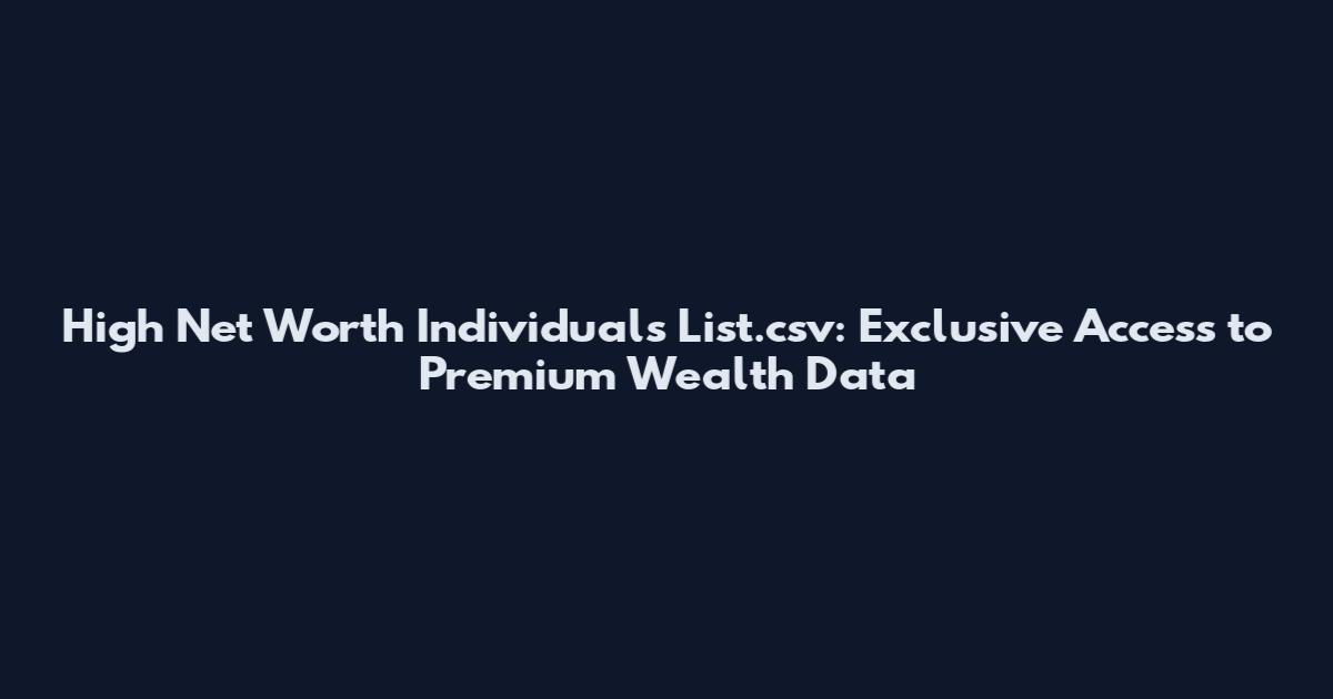 High Net Worth Individuals List.csv: Exclusive Access to Premium Wealth Data