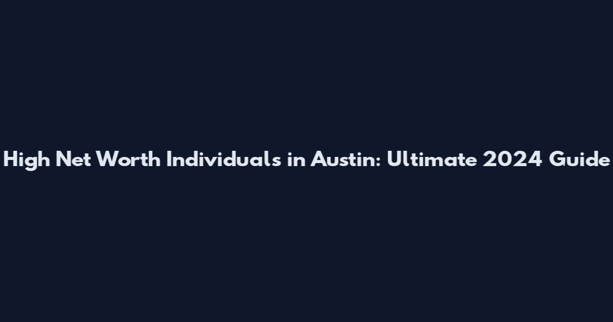 High Net Worth Individuals in Austin: Ultimate 2024 Guide