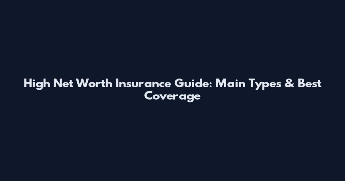 High Net Worth Insurance Guide: Main Types & Best Coverage