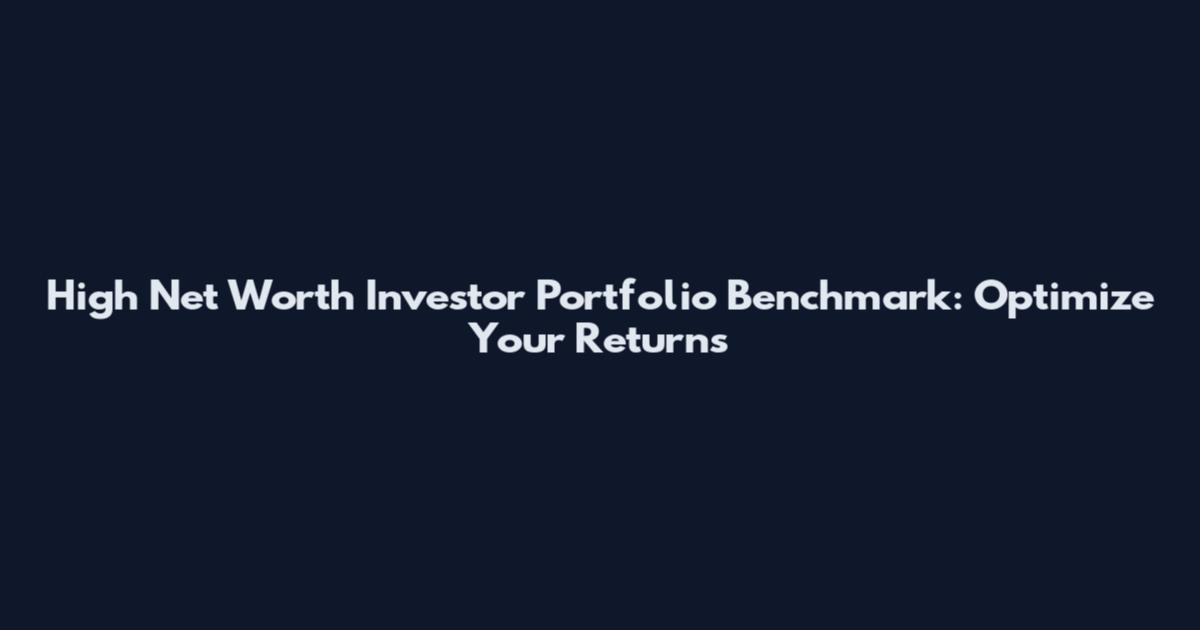 High Net Worth Investor Portfolio Benchmark: Optimize Your Returns