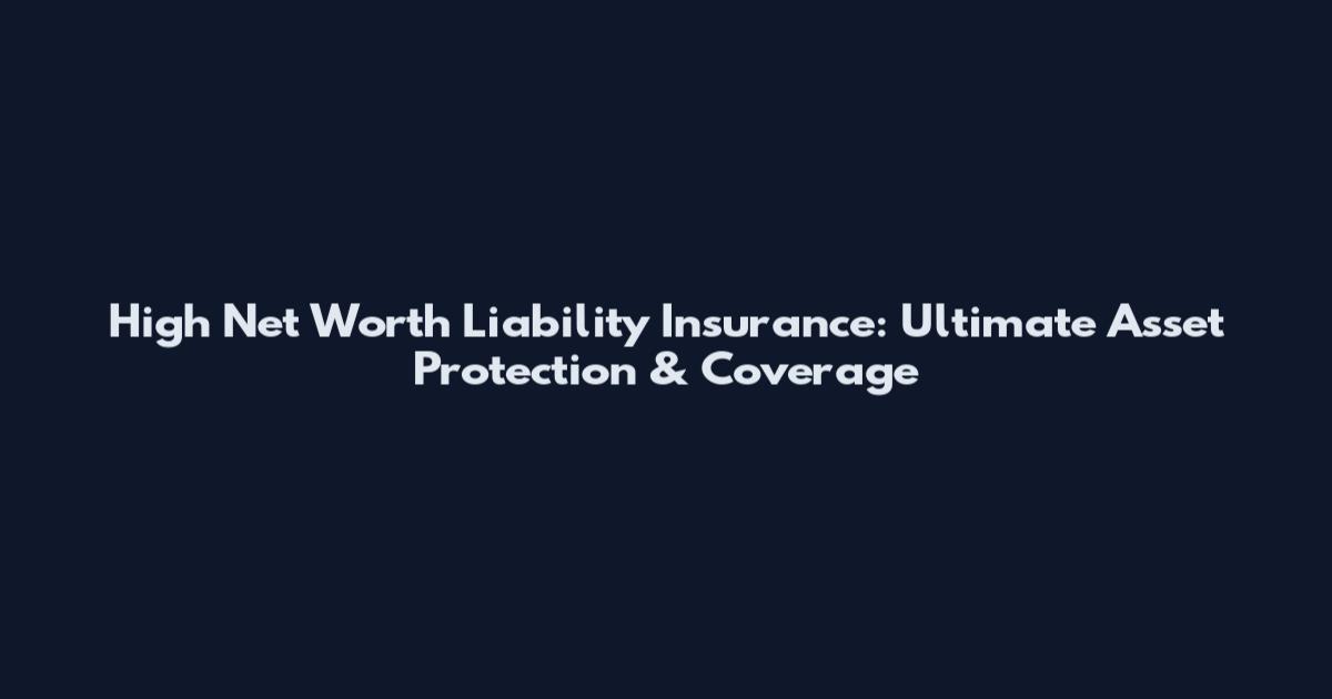 High Net Worth Liability Insurance: Ultimate Asset Protection & Coverage